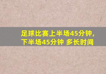 足球比赛上半场45分钟,下半场45分钟 多长时间